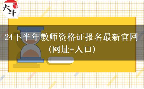 24下半年教师资格证报名最新官网(网址+入口)