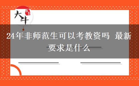 24年非师范生可以考教资吗 最新要求是什么