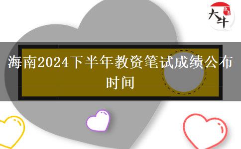 海南2024下半年教资笔试成绩公布时间