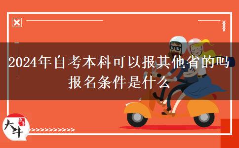 2024年自考本科可以报其他省的吗 报名条件是什么