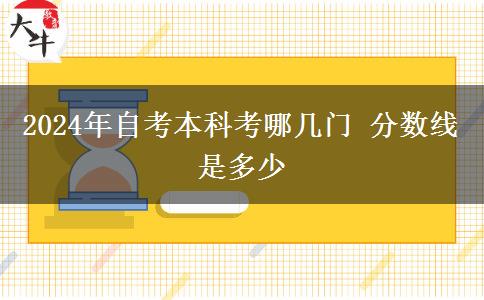 2024年自考本科考哪几门 分数线是多少
