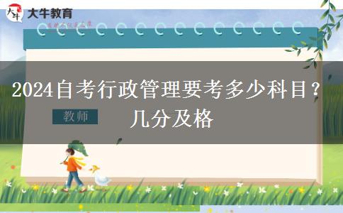 2024自考行政管理要考多少科目？几分及格