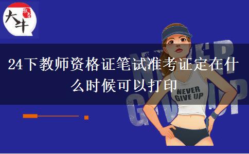 24下教师资格证笔试准考证定在什么时候可以打印