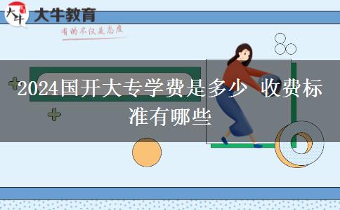 2024国开大专学费是多少 收费标准有哪些