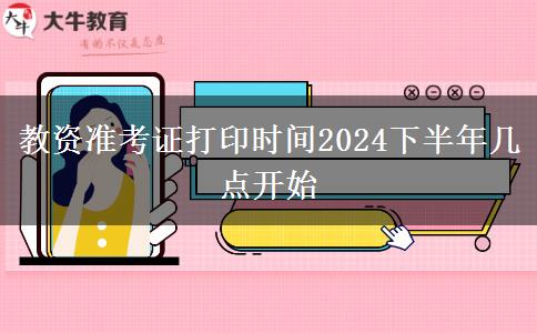教资准考证打印时间2024下半年几点开始