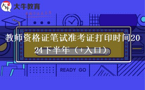 教师资格证笔试准考证打印时间2024下半年（+入口）