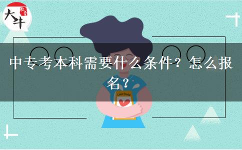 中专考本科需要什么条件？怎么报名？