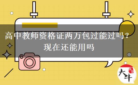 高中教师资格证两万包过能过吗？现在还能用吗