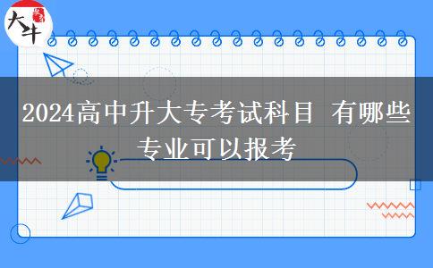 2024高中升大专考试科目 有哪些专业可以报考