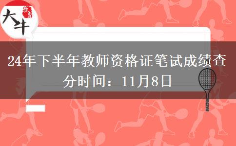 24年下半年教师资格证笔试成绩查分时间：11月8日