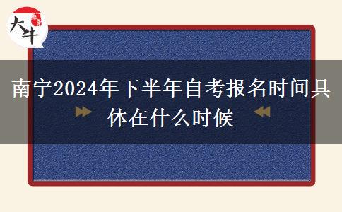 南宁2024年下半年自考报名时间具体在什么时候