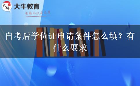 自考后学位证申请条件怎么填？有什么要求