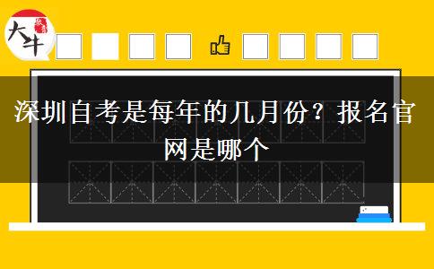 深圳自考是每年的几月份？报名官网是哪个
