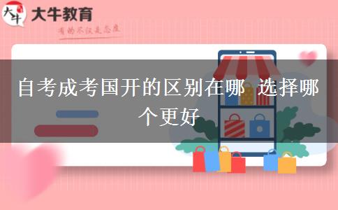 自考成考国开的区别在哪 选择哪个更好