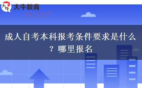 成人自考本科报考条件要求是什么？哪里报名