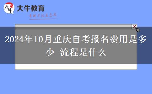 2024年10月重庆自考报名费用是多少 流程是什么