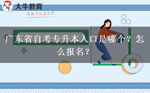 广东省自考专升本入口是哪个？怎么报名？