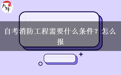 自考消防工程需要什么条件？怎么报