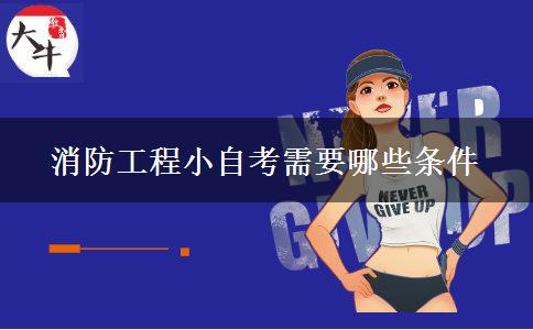消防工程小自考需要哪些条件