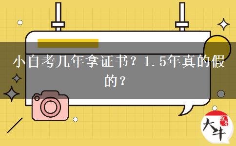 小自考几年拿证书？1.5年真的假的？