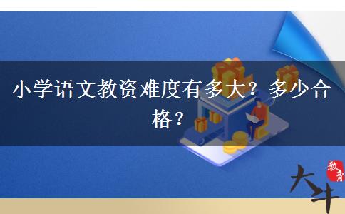 小学语文教资难度有多大？多少合格？