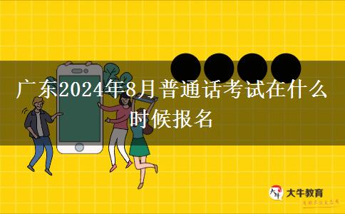 广东2024年8月普通话考试在什么时候报名