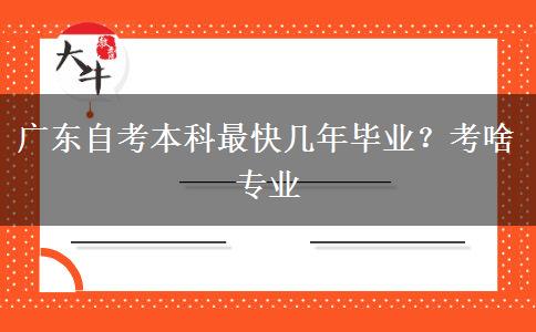 广东自考本科最快几年毕业？考啥专业
