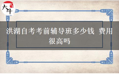 洪湖自考考前辅导班多少钱 费用很高吗