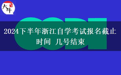 2024下半年浙江自学考试报名截止时间 几号结束