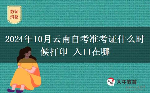 2024年10月云南自考准考证什么时候打印 入口在哪