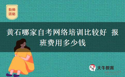 黄石哪家自考网络培训比较好 报班费用多少钱