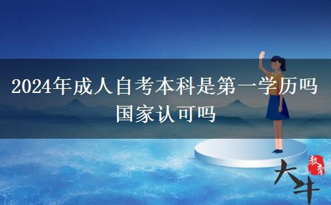 2024年成人自考本科是第一学历吗 国家认可吗