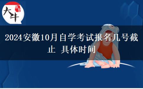 2024安徽10月自学考试报名几号截止 具体时间