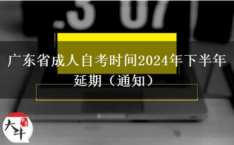 广东省成人自考时间2024年下半年延期（通知）