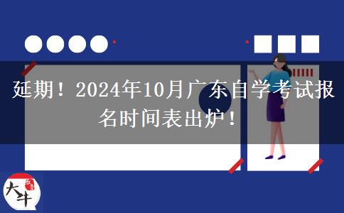 延期！2024年10月广东自学考试报名时间表出炉！