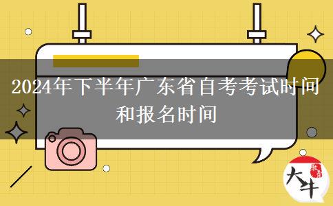 2024年下半年广东省自考考试时间和报名时间