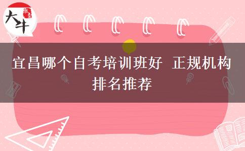 宜昌哪个自考培训班好 正规机构排名推荐