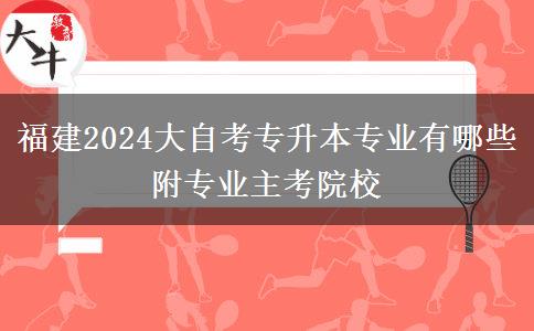 福建2024大自考专升本专业有哪些 附专业主考院校