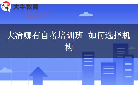 大冶哪有自考培训班 如何选择机构