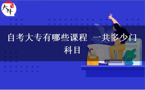 自考大专有哪些课程 一共多少门科目