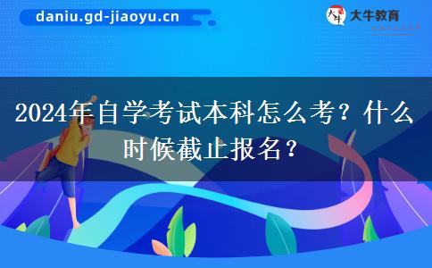 2024年自学考试本科怎么考？什么时候截止报名？