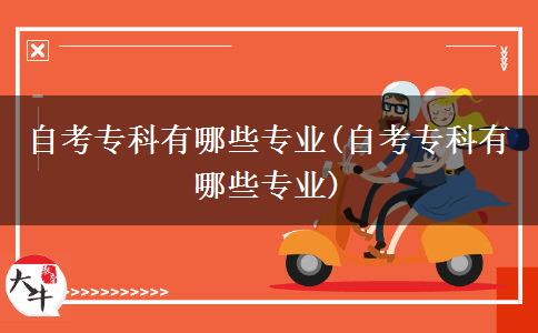 自考专科有哪些专业(自考专科有哪些专业)