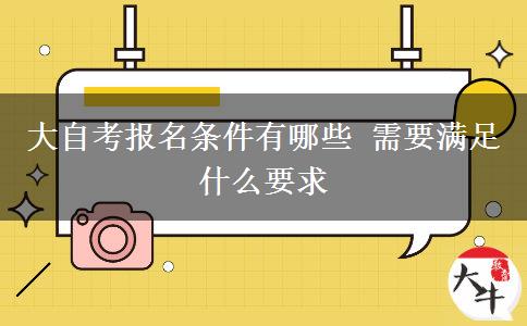 大自考报名条件有哪些 需要满足什么要求