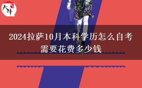 2024拉萨10月本科学历怎么自考 需要花费多少钱