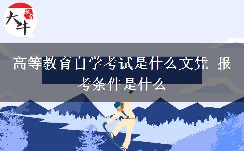 高等教育自学考试是什么文凭 报考条件是什么