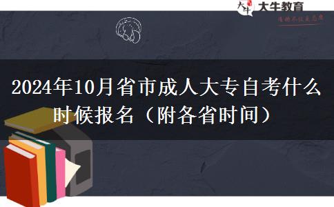 2024年10月省市成人大专自考什么时候报名（附各省时间）