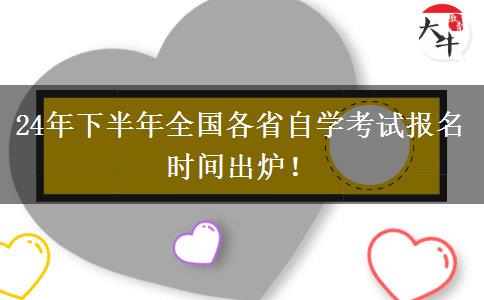 24年下半年全国各省自学考试报名时间出炉！