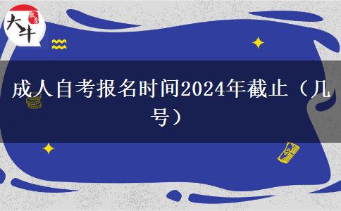 成人自考报名时间2024年截止（几号）