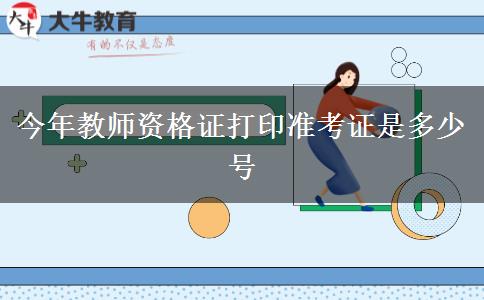 今年教师资格证打印准考证是多少号