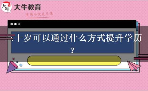三十岁可以通过什么方式提升学历？